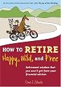 How to Retire Happy, Wild, and Free: Retirement Wisdom That You Won't Get from Your Financial Advisor
