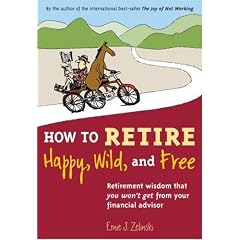 How to Retire Happy, Wild, and Free: Retirement Wisdom That You Won't Get from Your Financial Advisor