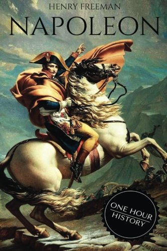 Napoleon: A Life From Beginning To End (One Hour History Military Generals) (Volume 1)