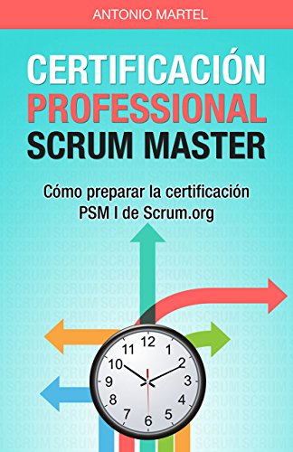 Certificación Professional Scrum Master: Cómo preparar la certificación PSM I de Scrum.org (Aprender a ser mejor gestor de proyectos nº 2) (Spanish Edition), by Antonio Martel