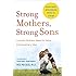 Strong Mothers, Strong Sons: Lessons Mothers Need to Raise Extraordinary Men