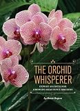 The Orchid Whisperer: Expert Secrets for Growing Beautiful Orchids