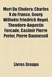 Mort Du Cholera: Charles X de France, Georg Wilhelm Friedrich Hegel, Thodore-Augustin Forcade, Casimir Pierre Prier, Pierre Daumesnil