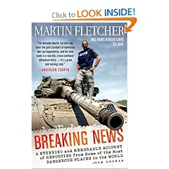 Breaking News: A Stunning and Memorable Account of Reporting from Some of the Most Dangerous Places in the World