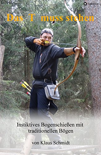 Das T muss stehen: Instinktives Bogenschießen mit traditionellen Bögen (German Edition)