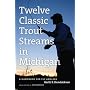 Twelve Classic Trout Streams in Michigan: A Handbook for Fly Anglers