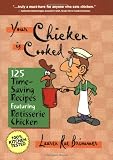  : Your Chicken is Cooked: 125 Time-Saving Recipes Featuring Rotisserie Chicken