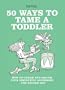 50 Ways to Tame a Toddler: How to Charm and Disarm Your Diminutive Adversary...The British Way