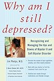 Why Am I Still Depressed? Recognizing and Managing the Ups and Downs of Bipolar II and Soft Bipolar Disorder