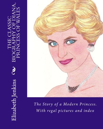 The Classic Biography of Diana, Princess of Wales: With regal pictures and index (Illustrated Memoirs of Diana, Princess of Wales; a Queen of People's Hearts) (Volume 1)