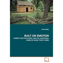 BUILT ON EMOTION: HARRIET BEECHER STOWE AND THE EMOTIONAL WORK OF UNCLE TOM'S CABIN