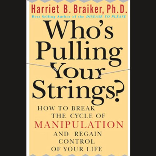 Who's Pulling Your Strings?: How to Break the Cycle of Manipulation and Regain Control of Your Life