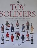 Toy Soldiers: The Collectors Guide to Identifying, Enjoying, and Acquiring New and Vintage Toy Soldiers