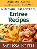 (Vol 4 Entrees) Delicious Diabetic Recipes Series: Volume 4, Delicious, Fast, Low Carb Entree Recipes (Vol 4 Entrees) Delicious Diabetic Recipes Series: Volume 4, Delicious, Fast, Low Carb Entree Recipes