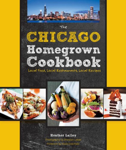 The Chicago Homegrown Cookbook: Local Food, Local Restaurants, Local Recipes (Homegrown Cookbooks)