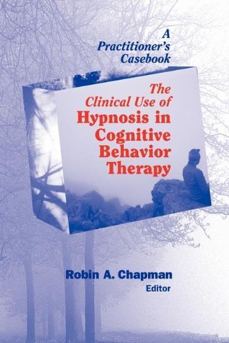 The Clinical Use of Hypnosis in Cognitive Behavior Therapy: A Practitioner's Casebook by Chapman PsyD ABPP, Robin A. (2005) Paperback