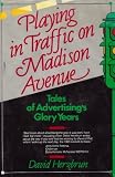 Playing in Traffic on Madison Avenue: Tales of Advertising's Glory Years