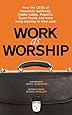 Work As Worship: How the CEOs of Interstate Batteries, Hobby Lobby, PepsiCo, Tyson Foods and More Bring Meaning to Their Work