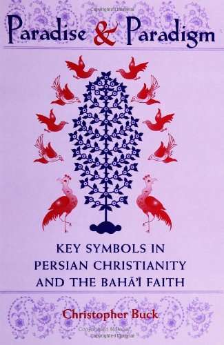 Paradise and Paradigm: Key Symbols in Persian Christianity and the Baha'i Faith (Studies in the Babi and Baha'i Religions, V. 10)