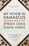 My house in Damascus : an inside view of the Syrian Revolution
