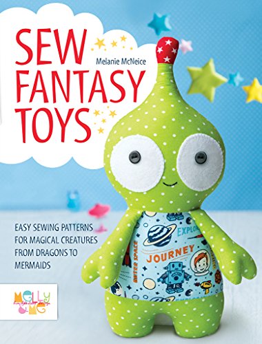 Sew Fantasy Toys: 10 Sewing Patterns for Magical Creatures from Dragons to Mermaids, by Melly Mcneice Sew Fantasy Toys: 10 Sewing Patterns for Magical Creatures from Dragons to Mermaids, by Melly Mcneice