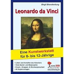 Leonardo da Vinci Eine Kunstwerkstatt f�r 8- bis 12-J�hrige: Eine Kunstwerkstatt f�r 8- bis 12-J�hrige. Leben und Schaffen des K�nstlers - Viele ... & Wochenplanarbeit - 40 Kopiervorlagen