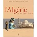 L'Alg�rie au temps des fran�ais : Un si�cle d'images (1850-1950)