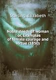 Noble deeds of woman : or, Examples of female courage and virtue (1850)