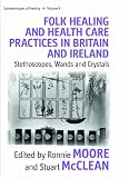 Folk healing and health care practices in Britain and Ireland : stethoscopes, wands, and crystals
