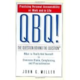 QBQ! The Question Behind the Question: Practicing Personal Accountability at Work and in Life