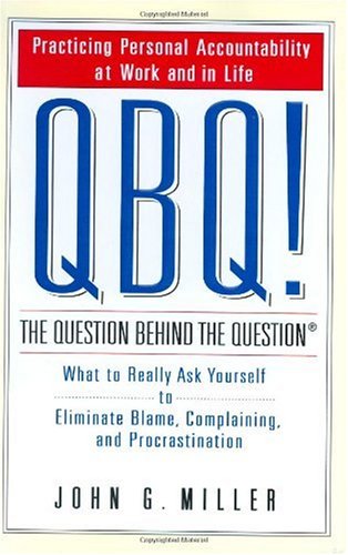 QBQ! The Question Behind the Question: Practicing Personal Accountability at Work and in Life