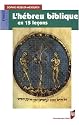 L'hébreu biblique en 15 leçons : Grammaire fondamentale Exercices corrigés Textes bibliques commentés Lexique hébreu-français