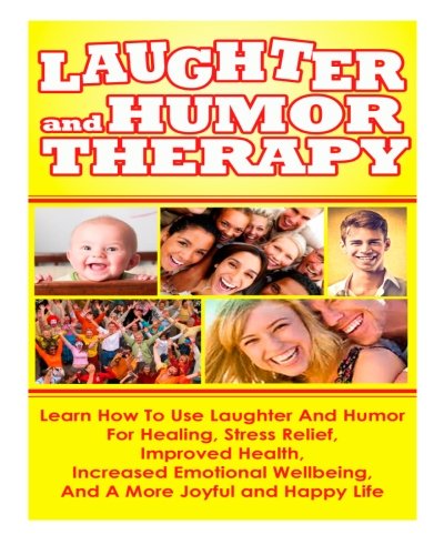 laughter and humor therapy how to use laughter and humor for healing stress relief improved health increased