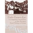 Under Eastern Eyes: A Comparative Introduction to East European Travel Writing on Europe... by Wendy Bracewell and Alex Drace-Francis