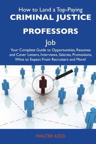 How to Land a Top-Paying Criminal justice professors Job: Your Complete Guide to Opportunities, Resumes and Cover Letters, Interviews, Salaries, Promotions, What to Expect From Recruiters and More