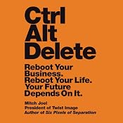 Ctrl Alt Delete: Reboot Your Business. Reboot Your Life. Your Future Depends on It. | [Mitch Joel]