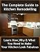 The Complete Guide to Kitchen Remodelling: Learn How, Why & What You Need to Make Your Kitchen Look Fabulous