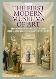 The first modern museums of art : the birth of an institution in 18th- and early-19th-century Europe