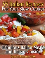 35 Italian Recipes For Your Slow Cooker - Fabulous Italian Meals and Italian Cuisine (The Slow Cooker Meals And Crock Pot Recipes Collection)