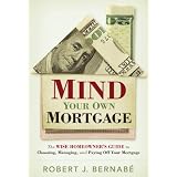 Mind Your Own Mortgage: The Wise Homeowner's Guide to Choosing, Managing, and Paying Off Your Mortgage