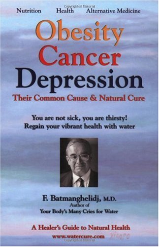 Obesity, Cancer, Depression - Their Common Cause and Natural Cure: A Healers Guide to Natural Health