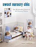 Sweet Nursery Chic: Sew 50 Adorable Projects in 10 Charming Themes
