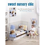 Sweet Nursery Chic: Sew 50 Adorable Projects in 10 Charming Themes