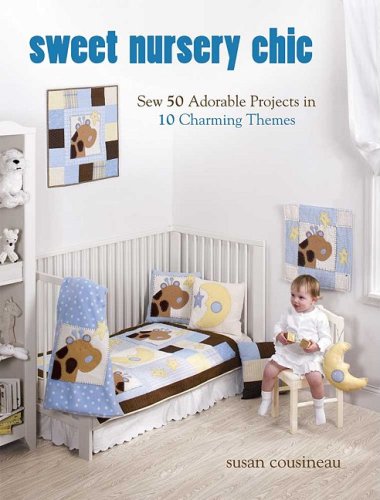 Sweet Nursery Chic: Sew 50 Adorable Projects in 10 Charming Themes