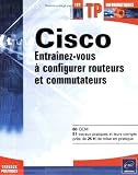 Cisco : Entraînez-vous à configurer routeurs et commutateurs Cisco : Entraînez-vous à configurer routeurs et commutateurs