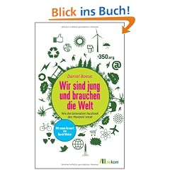 Wir sind jung und brauchen die Welt: Wie die Generation Facebook den Planeten rettet