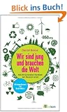 Wir sind jung und brauchen die Welt: Wie die Generation Facebook den Planeten rettet