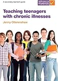 Teaching teenagers with chronic illnesses : a secondary teacher's guide