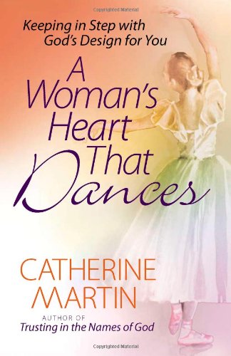 A Woman's Heart That Dances: Keeping in Step with God's Design for You