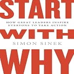 Start with Why: How Great Leaders Inspire Everyone to Take Action | Simon Sinek